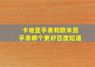 卡地亚手表和欧米茄手表哪个更好百度知道