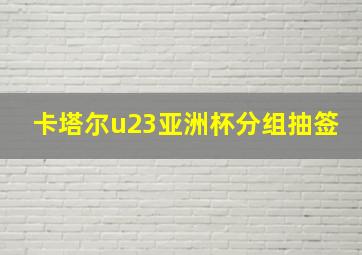 卡塔尔u23亚洲杯分组抽签