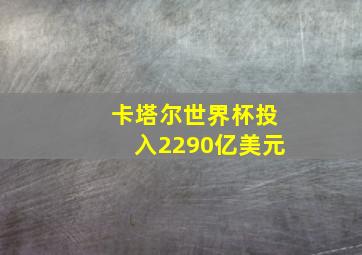 卡塔尔世界杯投入2290亿美元