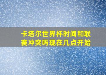 卡塔尔世界杯时间和联赛冲突吗现在几点开始