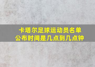 卡塔尔足球运动员名单公布时间是几点到几点钟