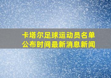 卡塔尔足球运动员名单公布时间最新消息新闻