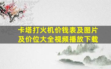 卡塔打火机价钱表及图片及价位大全视频播放下载