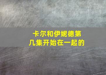 卡尔和伊妮德第几集开始在一起的