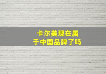 卡尔美现在属于中国品牌了吗