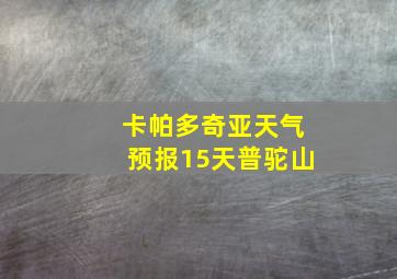 卡帕多奇亚天气预报15天普驼山