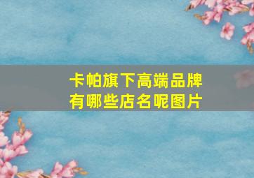 卡帕旗下高端品牌有哪些店名呢图片