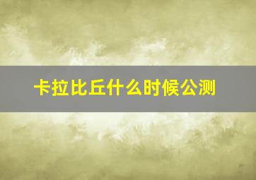 卡拉比丘什么时候公测