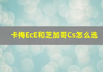 卡梅EcE和芝加哥Cs怎么选