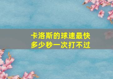 卡洛斯的球速最快多少秒一次打不过