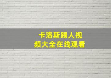 卡洛斯踢人视频大全在线观看