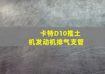 卡特D10推土机发动机排气支管