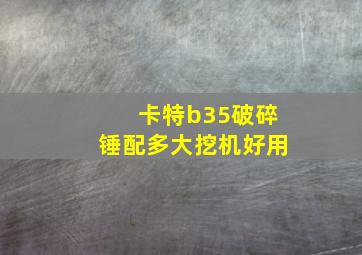 卡特b35破碎锤配多大挖机好用