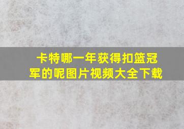 卡特哪一年获得扣篮冠军的呢图片视频大全下载