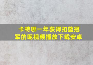 卡特哪一年获得扣篮冠军的呢视频播放下载安卓