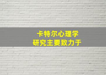 卡特尔心理学研究主要致力于