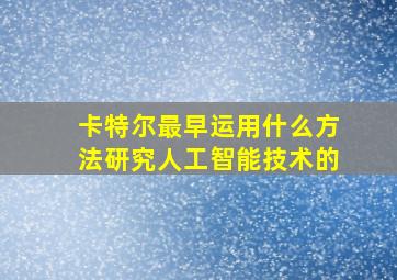 卡特尔最早运用什么方法研究人工智能技术的