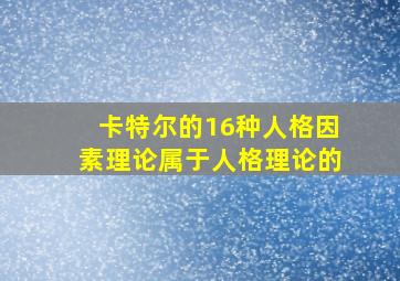 卡特尔的16种人格因素理论属于人格理论的