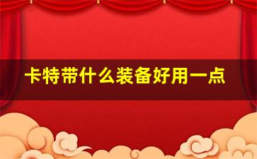 卡特带什么装备好用一点