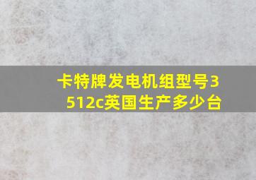 卡特牌发电机组型号3512c英国生产多少台