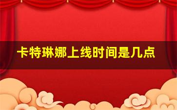 卡特琳娜上线时间是几点