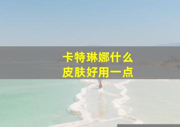 卡特琳娜什么皮肤好用一点