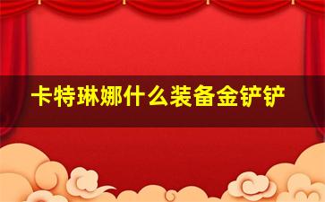 卡特琳娜什么装备金铲铲