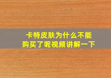 卡特皮肤为什么不能购买了呢视频讲解一下