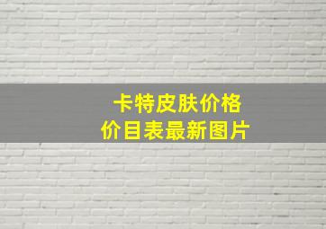 卡特皮肤价格价目表最新图片