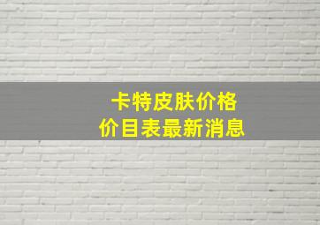 卡特皮肤价格价目表最新消息