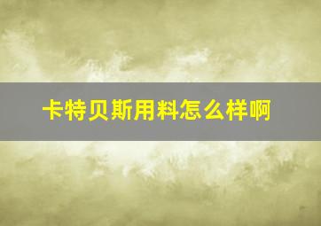 卡特贝斯用料怎么样啊