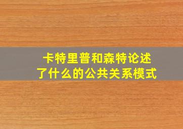 卡特里普和森特论述了什么的公共关系模式