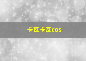 卡瓦卡瓦cos