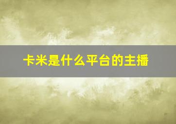 卡米是什么平台的主播