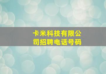 卡米科技有限公司招聘电话号码