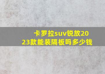 卡罗拉suv锐放2023款能装隔板吗多少钱