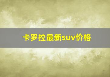 卡罗拉最新suv价格