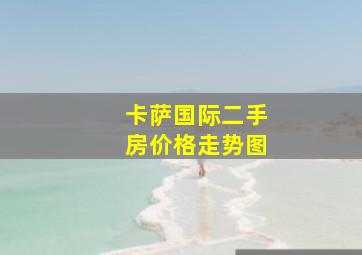 卡萨国际二手房价格走势图