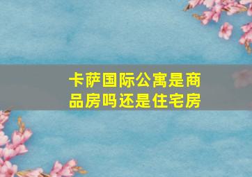 卡萨国际公寓是商品房吗还是住宅房