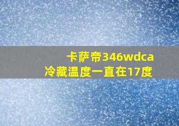 卡萨帝346wdca冷藏温度一直在17度