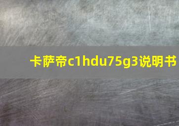 卡萨帝c1hdu75g3说明书