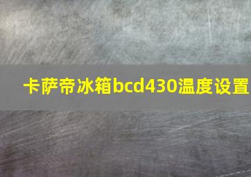 卡萨帝冰箱bcd430温度设置