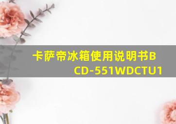 卡萨帝冰箱使用说明书BCD-551WDCTU1