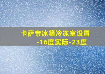 卡萨帝冰箱冷冻室设置-16度实际-23度