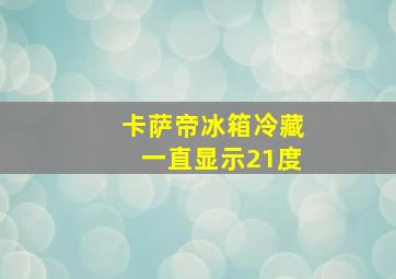 卡萨帝冰箱冷藏一直显示21度