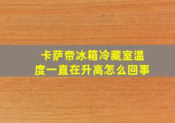 卡萨帝冰箱冷藏室温度一直在升高怎么回事