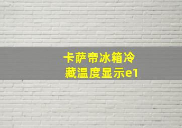 卡萨帝冰箱冷藏温度显示e1