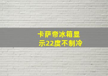 卡萨帝冰箱显示22度不制冷