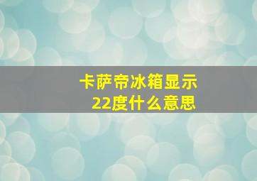 卡萨帝冰箱显示22度什么意思