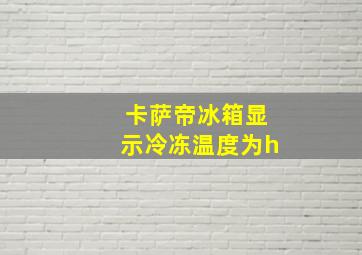 卡萨帝冰箱显示冷冻温度为h